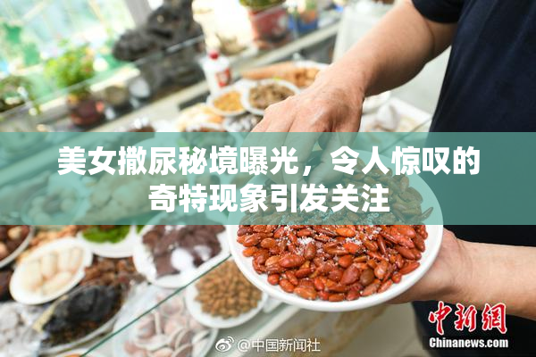 美女撒尿秘境曝光，令人惊叹的奇特现象引发关注
