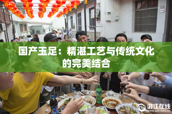 国产玉足：精湛工艺与传统文化的完美结合