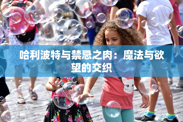 哈利波特与禁忌之肉：魔法与欲望的交织