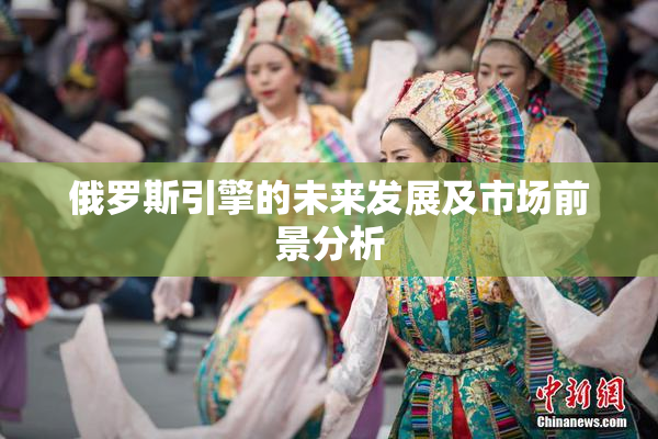 俄罗斯引擎的未来发展及市场前景分析
