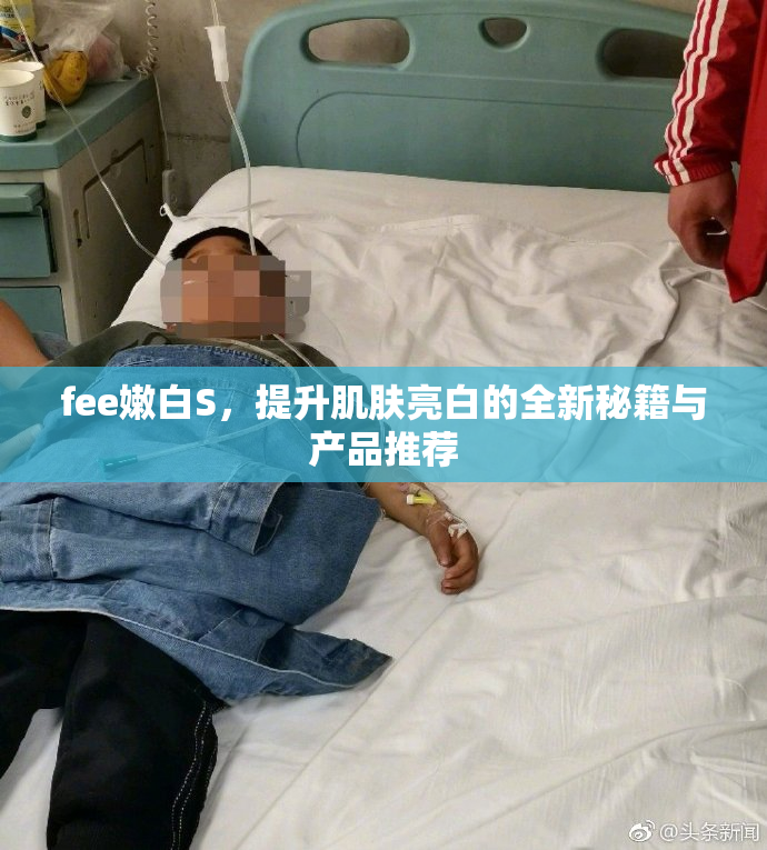 fee嫩白S，提升肌肤亮白的全新秘籍与产品推荐