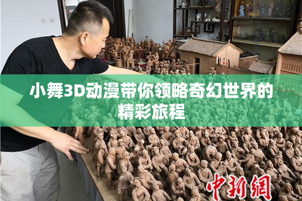小舞3D动漫带你领略奇幻世界的精彩旅程