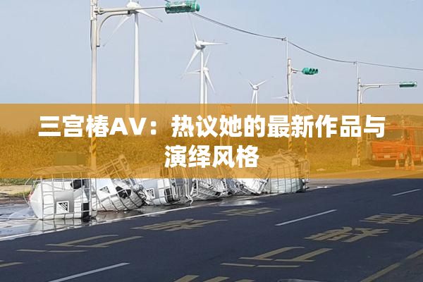 三宫椿AV：热议她的最新作品与演绎风格