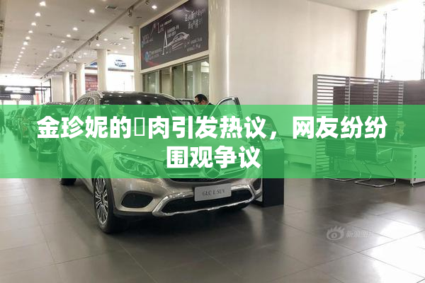 金珍妮的婬肉引发热议，网友纷纷围观争议