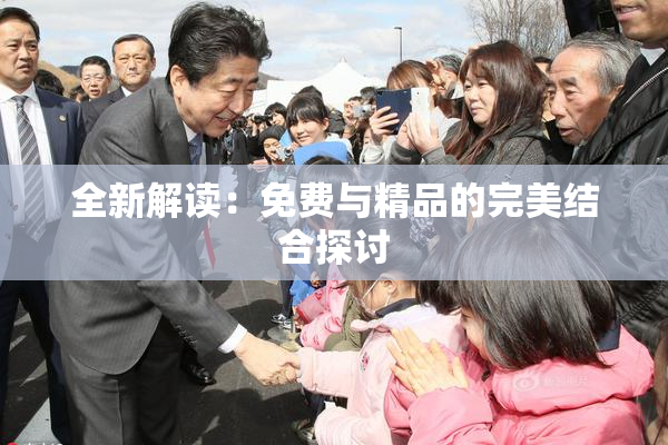 全新解读：免费与精品的完美结合探讨