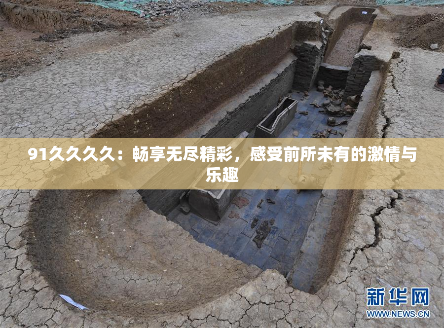 91久久久久：畅享无尽精彩，感受前所未有的激情与乐趣