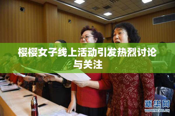 樱樱女子线上活动引发热烈讨论与关注