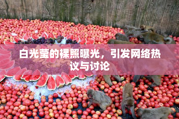 白光莹的裸照曝光，引发网络热议与讨论