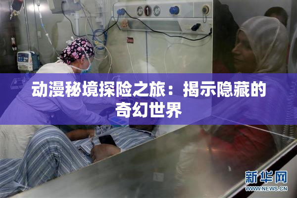 动漫秘境探险之旅：揭示隐藏的奇幻世界