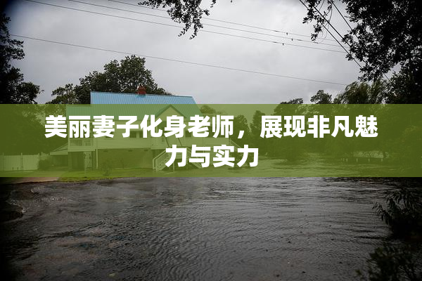 美丽妻子化身老师，展现非凡魅力与实力