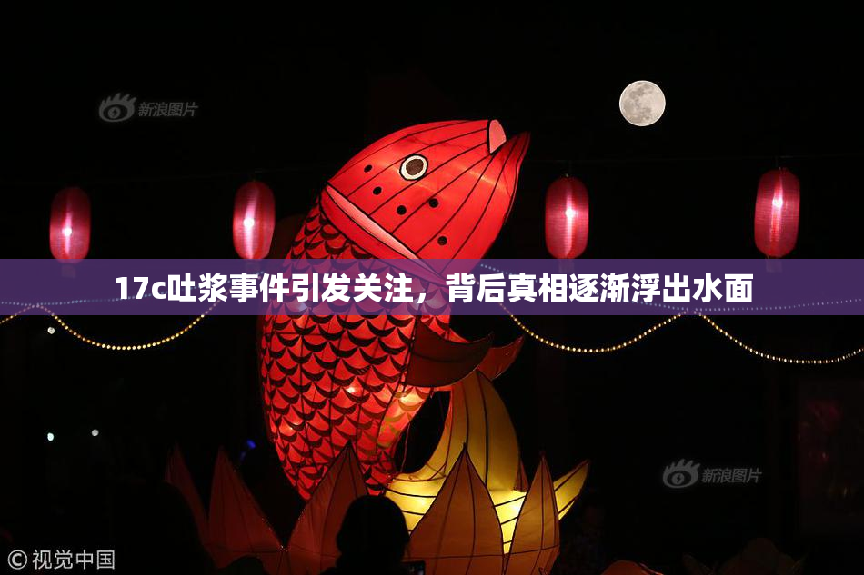 17c吐浆事件引发关注，背后真相逐渐浮出水面