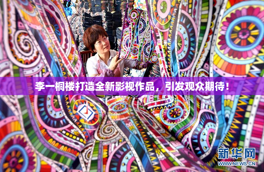 李一桐楼打造全新影视作品，引发观众期待！