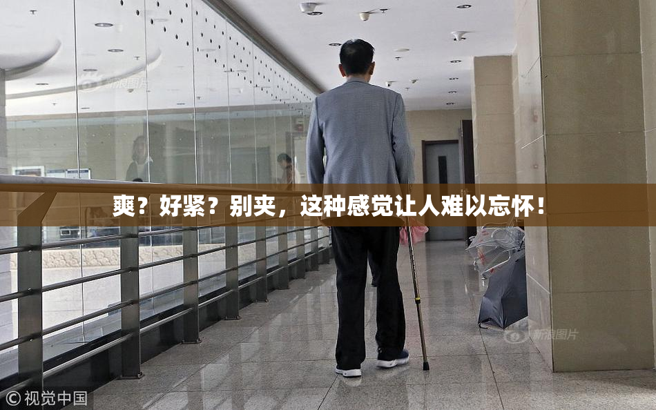 爽？好紧？别夹，这种感觉让人难以忘怀！