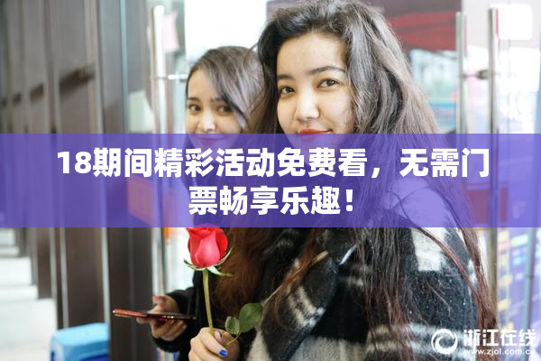 18期间精彩活动免费看，无需门票畅享乐趣！