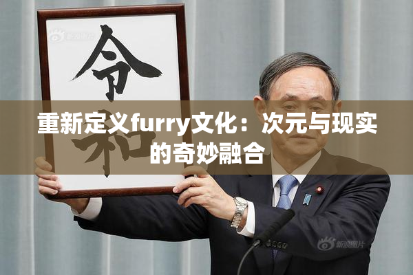 重新定义furry文化：次元与现实的奇妙融合