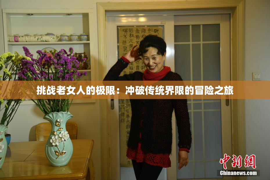 挑战老女人的极限：冲破传统界限的冒险之旅