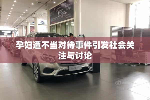 孕妇遭不当对待事件引发社会关注与讨论