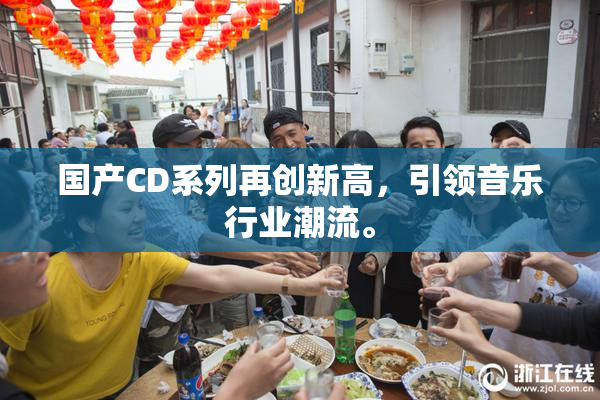 国产CD系列再创新高，引领音乐行业潮流。