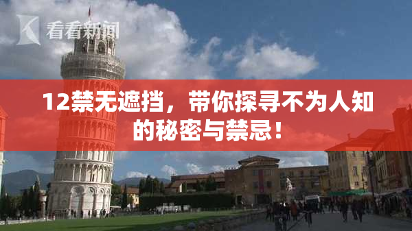 12禁无遮挡，带你探寻不为人知的秘密与禁忌！