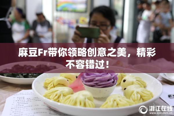 麻豆Fr带你领略创意之美，精彩不容错过！