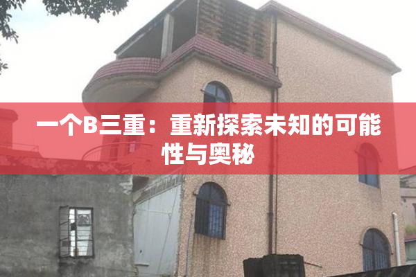 一个B三重：重新探索未知的可能性与奥秘