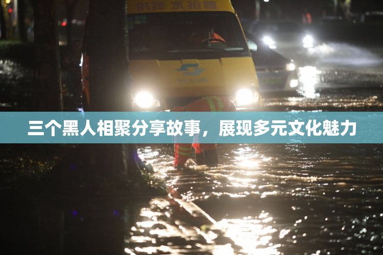 三个黑人相聚分享故事，展现多元文化魅力