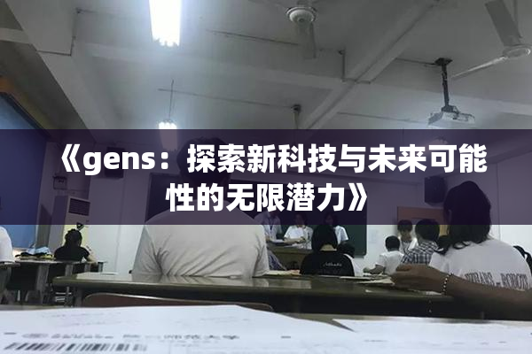 《gens：探索新科技与未来可能性的无限潜力》