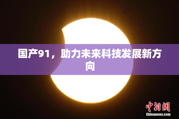 国产91，助力未来科技发展新方向