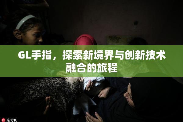 GL手指，探索新境界与创新技术融合的旅程