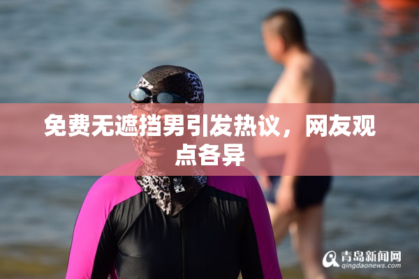 免费无遮挡男引发热议，网友观点各异
