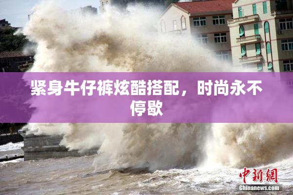 紧身牛仔裤炫酷搭配，时尚永不停歇