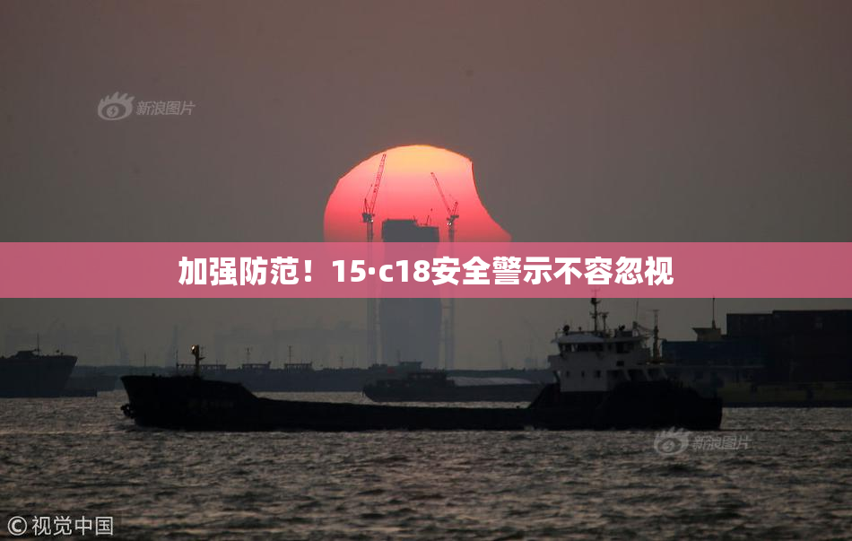 加强防范！15·c18安全警示不容忽视