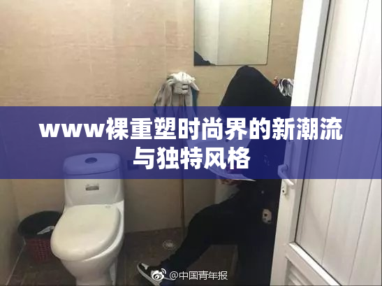 www裸重塑时尚界的新潮流与独特风格