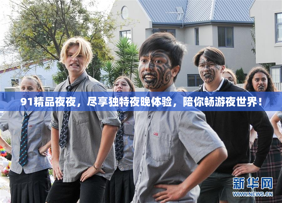 91精品夜夜，尽享独特夜晚体验，陪你畅游夜世界！