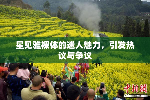 星见雅裸体的迷人魅力，引发热议与争议