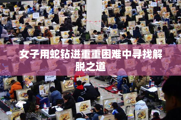 女子用蛇钻进重重困难中寻找解脱之道