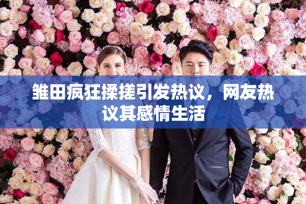 雏田疯狂揉搓引发热议，网友热议其感情生活