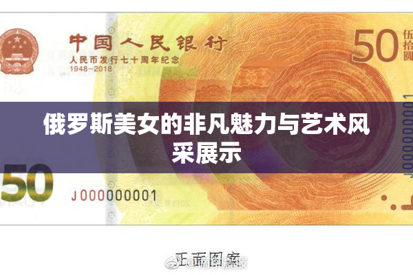 俄罗斯美女的非凡魅力与艺术风采展示