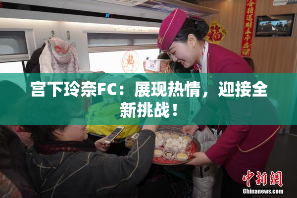 宫下玲奈FC：展现热情，迎接全新挑战！