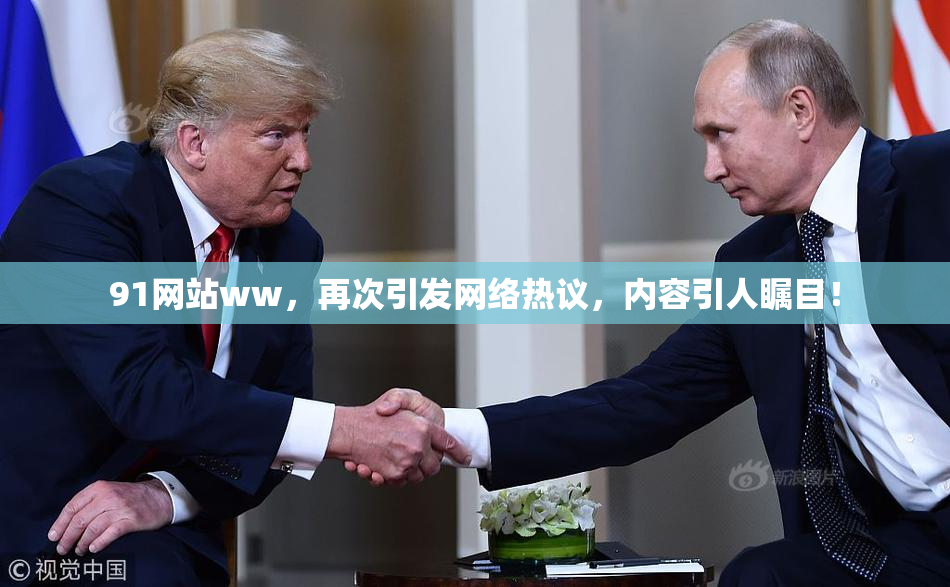 91网站ww，再次引发网络热议，内容引人瞩目！