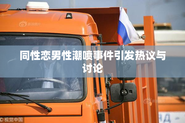同性恋男性潮喷事件引发热议与讨论
