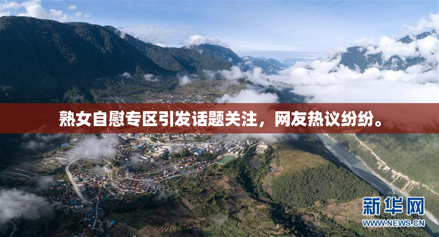 熟女自慰专区引发话题关注，网友热议纷纷。