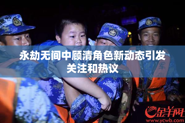 永劫无间中顾清角色新动态引发关注和热议