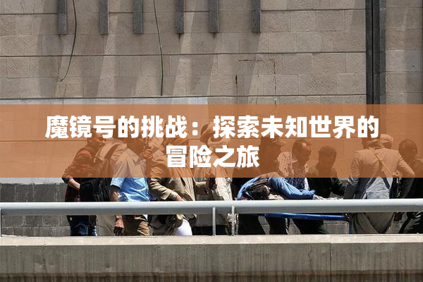 魔镜号的挑战：探索未知世界的冒险之旅
