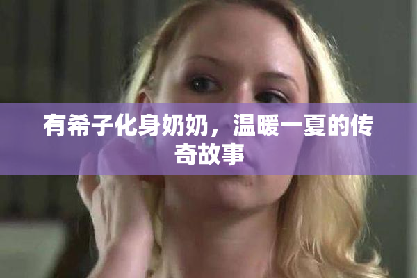 有希子化身奶奶，温暖一夏的传奇故事