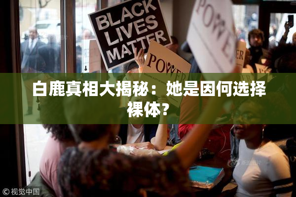 白鹿真相大揭秘：她是因何选择裸体？