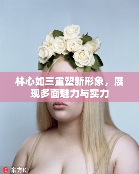 林心如三重塑新形象，展现多面魅力与实力