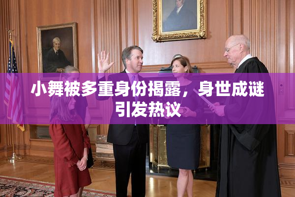 小舞被多重身份揭露，身世成谜引发热议