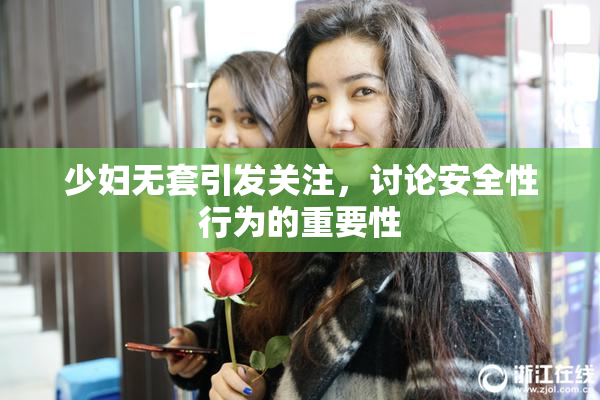 少妇无套引发关注，讨论安全性行为的重要性