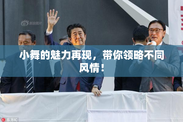 小舞的魅力再现，带你领略不同风情！